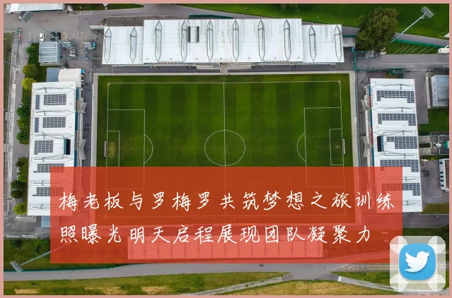 梅老板与罗梅罗共筑梦想之旅训练照曝光明天启程展现团队凝聚力