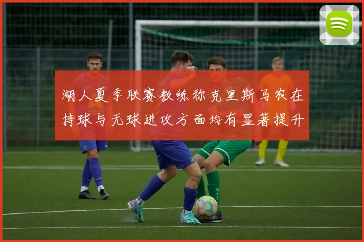 湖人夏季联赛教练称克里斯马农在持球与无球进攻方面均有显著提升