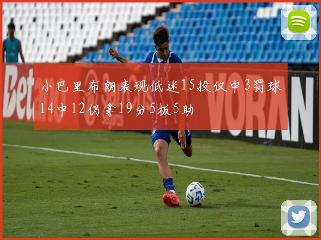 小巴里布朗表现低迷15投仅中3罚球14中12仍拿19分5板5助