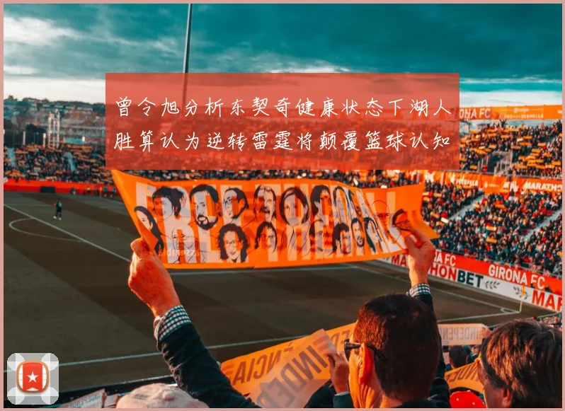 曾令旭分析东契奇健康状态下湖人胜算认为逆转雷霆将颠覆篮球认知