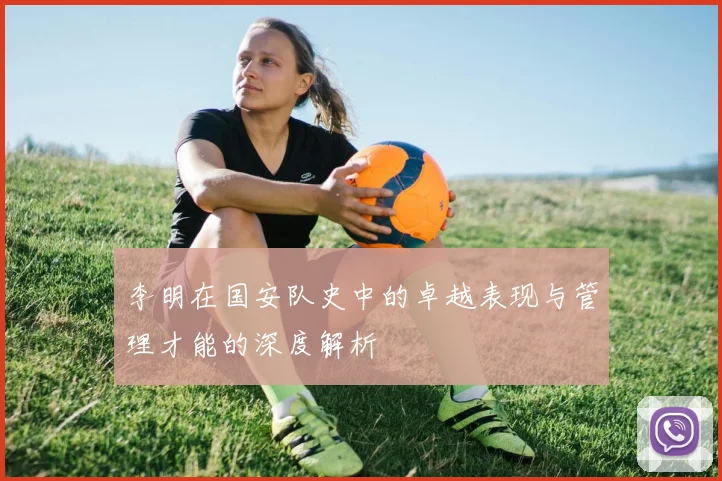 李明在国安队史中的卓越表现与管理才能的深度解析