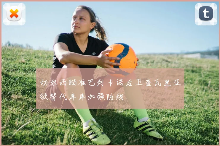 切尔西瞄准巴列卡诺后卫查瓦里亚欲替代库库加强防线