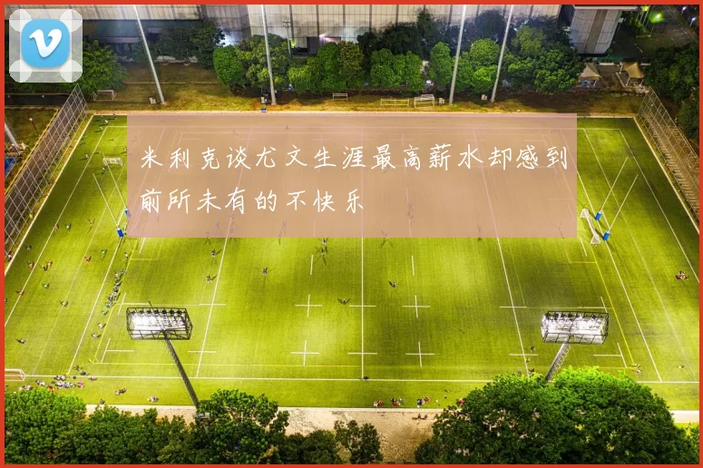 米利克谈尤文生涯最高薪水却感到前所未有的不快乐