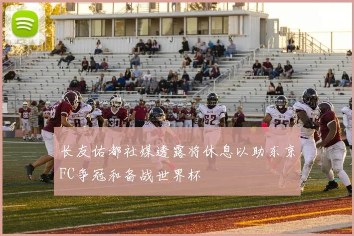 长友佑都社媒透露将休息以助东京FC争冠和备战世界杯